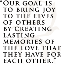 "Our goal is to bring joy to the lives of others by creating lasting memories of the love that they have for each other."